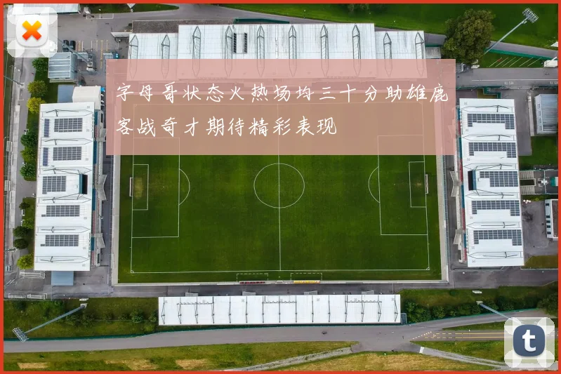 字母哥状态火热场均三十分助雄鹿客战奇才期待精彩表现