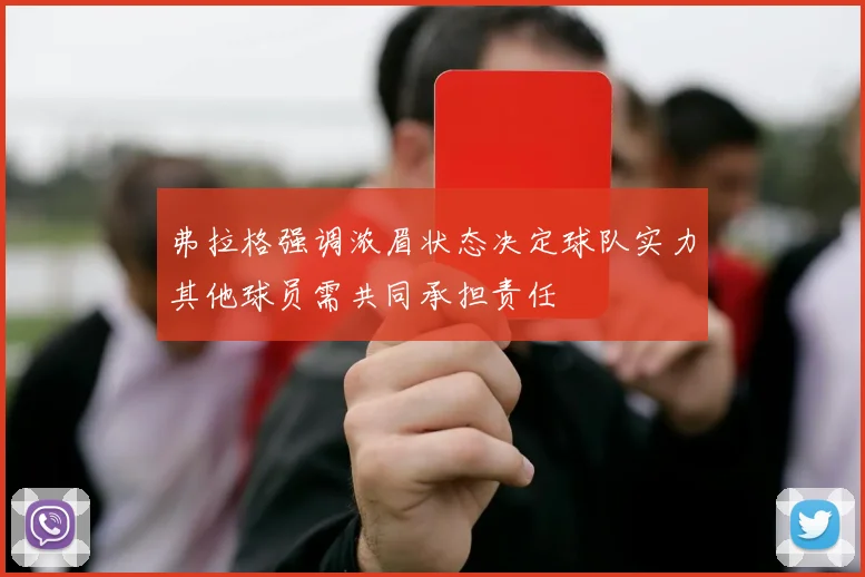 弗拉格强调浓眉状态决定球队实力其他球员需共同承担责任
