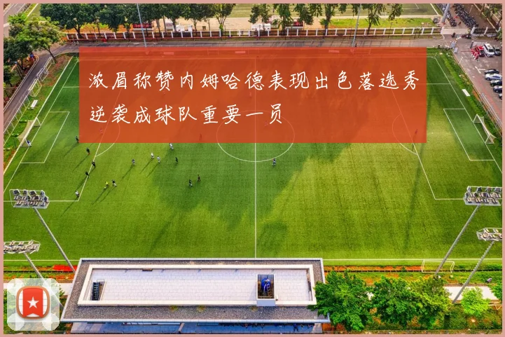 浓眉称赞内姆哈德表现出色落选秀逆袭成球队重要一员