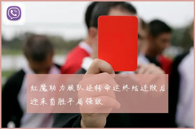 红魔助力狼队逆转命运终结连败后迎来首胜平局强敌