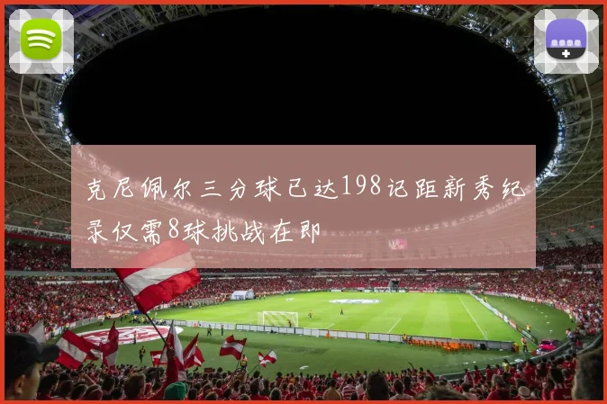 克尼佩尔三分球已达198记距新秀纪录仅需8球挑战在即