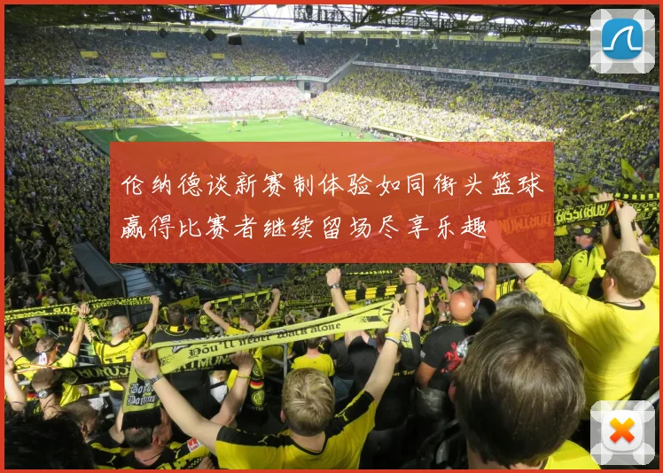 伦纳德谈新赛制体验如同街头篮球赢得比赛者继续留场尽享乐趣