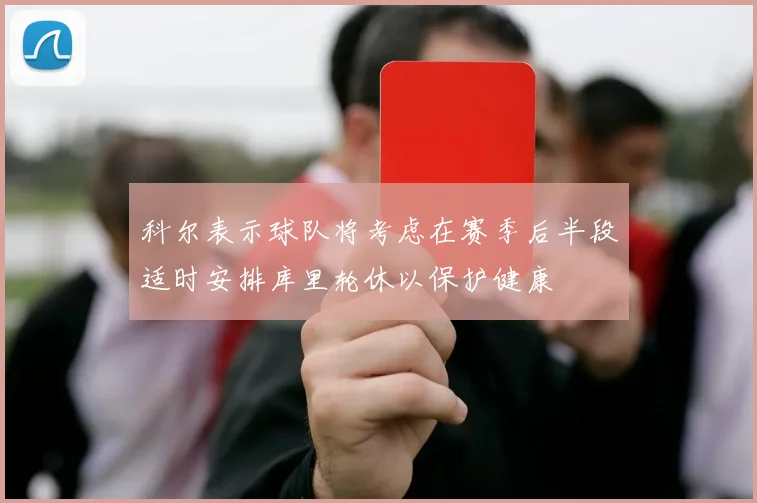 科尔表示球队将考虑在赛季后半段适时安排库里轮休以保护健康