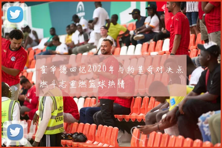霍华德回忆2020年与约基奇对决点燃斗志重燃篮球热情