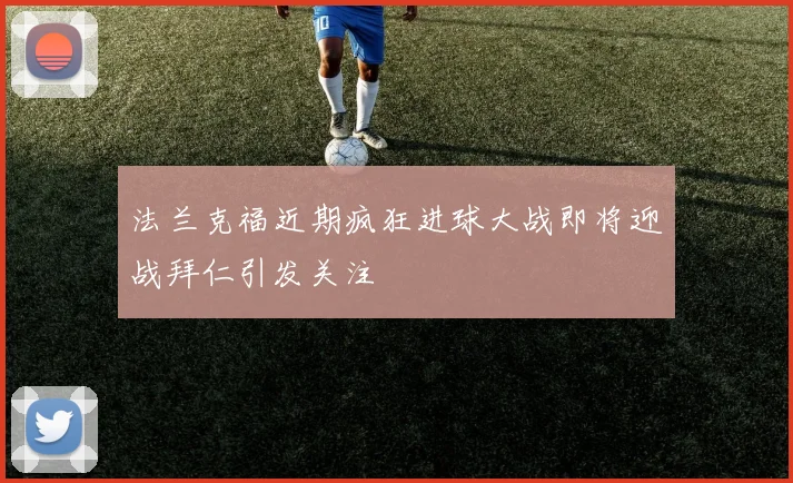 法兰克福近期疯狂进球大战即将迎战拜仁引发关注