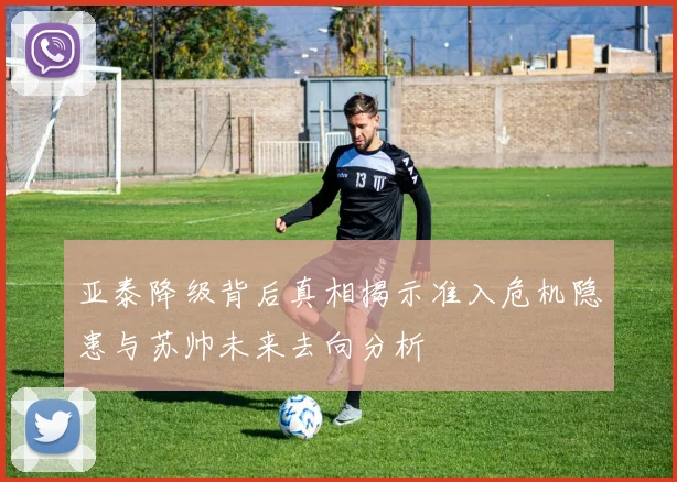 亚泰降级背后真相揭示准入危机隐患与苏帅未来去向分析