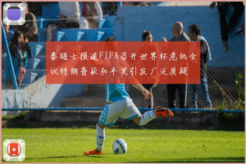 泰晤士报道FIFA召开世界杯危机会议特朗普获和平奖引发广泛质疑