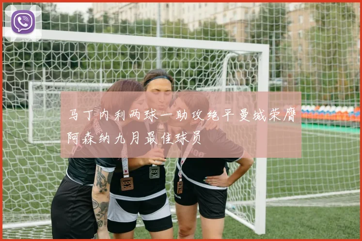 马丁内利两球一助攻绝平曼城荣膺阿森纳九月最佳球员