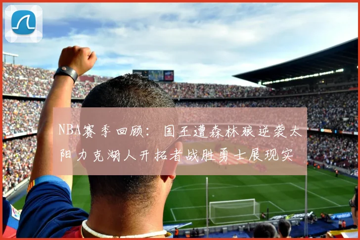 NBA赛季回顾：国王遭森林狼逆袭太阳力克湖人开拓者战胜勇士展现实力