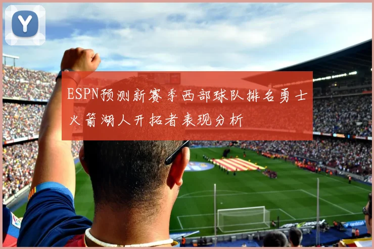 ESPN预测新赛季西部球队排名勇士火箭湖人开拓者表现分析