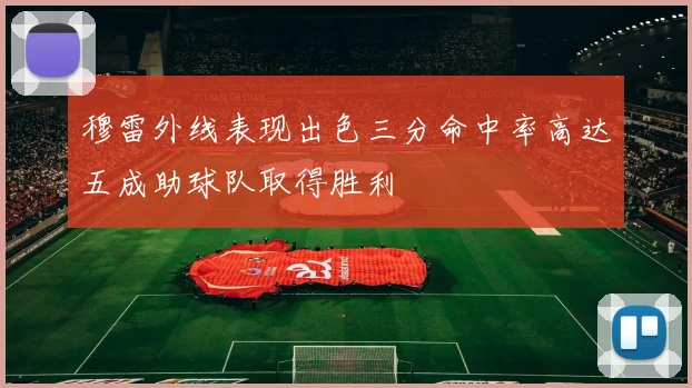 穆雷外线表现出色三分命中率高达五成助球队取得胜利