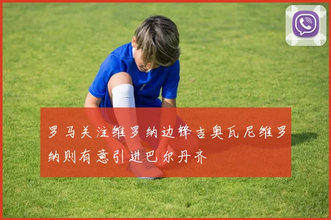 罗马关注维罗纳边锋吉奥瓦尼维罗纳则有意引进巴尔丹齐